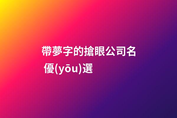 帶夢字的搶眼公司名 優(yōu)選-第1張-公司起名-玄機派